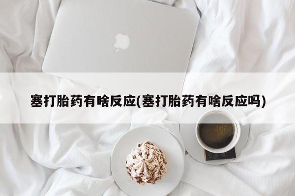 息隐紫竹打胎药流产药塞打胎药有啥反应(塞打胎药有啥反应吗)