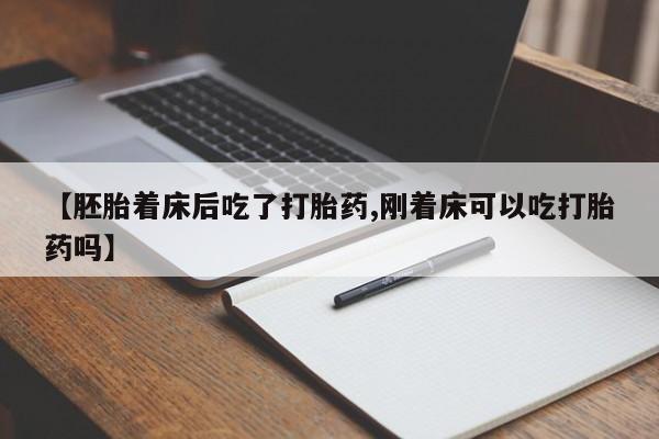 息隐紫竹打胎药流产药【胚胎着床后吃了打胎药,刚着床可以吃打胎药吗】