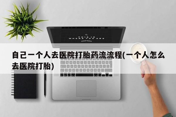 息隐紫竹打胎药流产药自己一个人去医院打胎药流流程(一个人怎么去医院打胎)