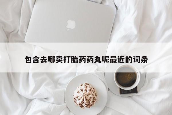 息隐紫竹打胎药流产药包含去哪卖打胎药药丸呢最近的词条