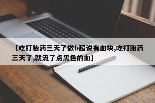 息隐紫竹打胎药流产药【吃打胎药三天了做b超说有血块,吃打胎药三天了,就流了点黑色的血】