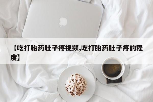 息隐紫竹打胎药流产药【吃打胎药肚子疼视频,吃打胎药肚子疼的程度】