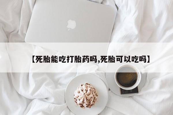 息隐紫竹打胎药流产药【死胎能吃打胎药吗,死胎可以吃吗】